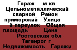 Гараж 21 м кв. Цельнометаллический сварной › Район ­ приморский › Улица ­ 10 й переулок › Общая площадь ­ 21 › Цена ­ 75 000 - Ростовская обл., Таганрог г. Недвижимость » Гаражи   
